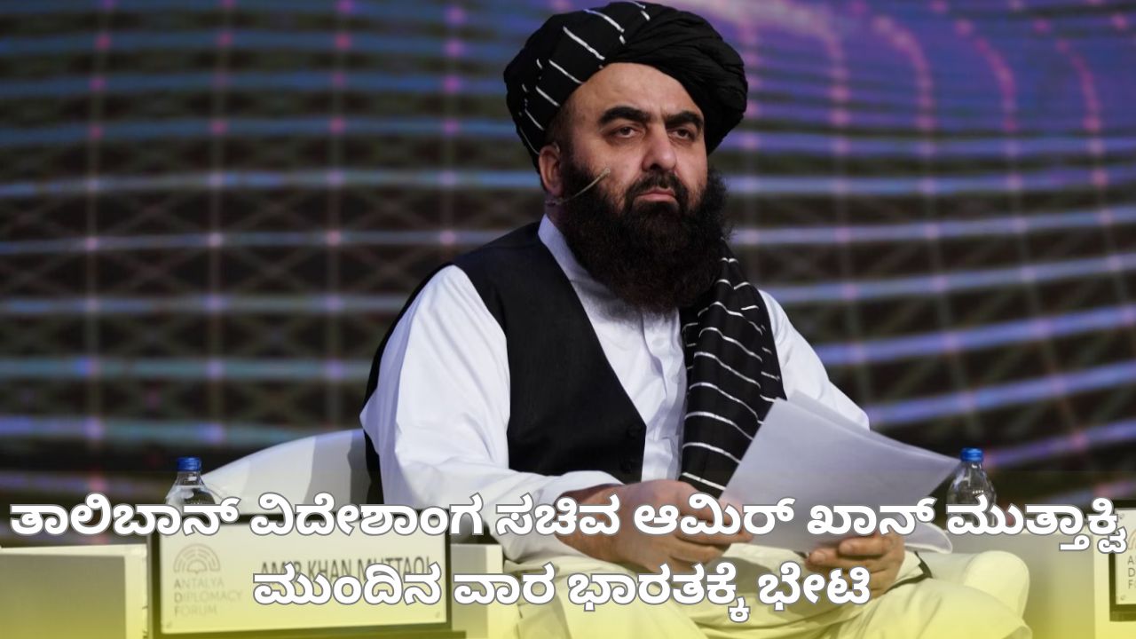 ತಾಲಿಬಾನ್‌ ವಿದೇಶಾಂಗ ಸಚಿವ ಭಾರತಕ್ಕೆ ಭೇಟಿ ನೀಡುತ್ತಿರುವುದೇಕೆ?