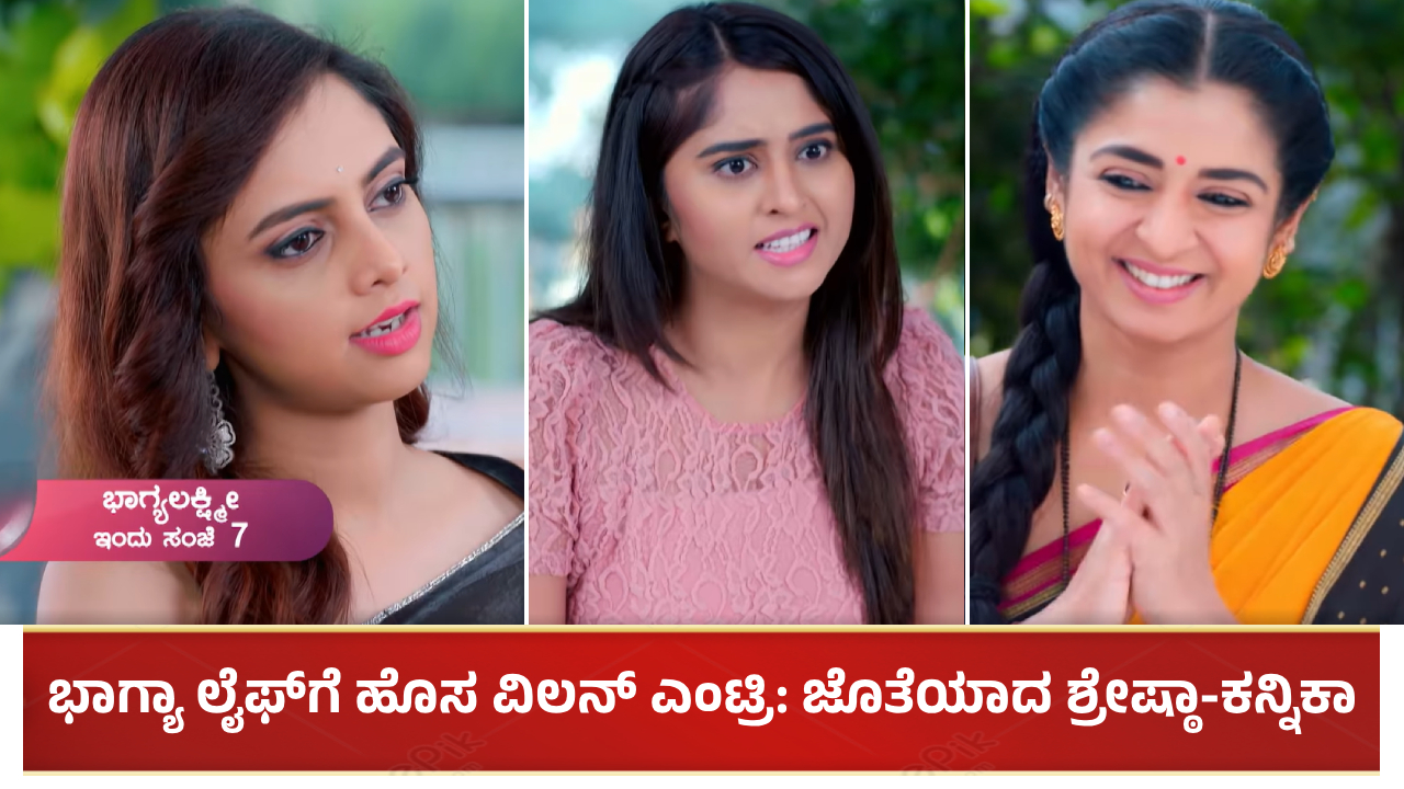 Bhagya Lakshmi Serial: ಭಾಗ್ಯಾ ಲೈಫ್​ಗೆ ಹೊಸ ವಿಲನ್ ಎಂಟ್ರಿ: ಜೊತೆಯಾದ ಶ್ರೇಷ್ಠಾ-ಕನ್ನಿಕಾ