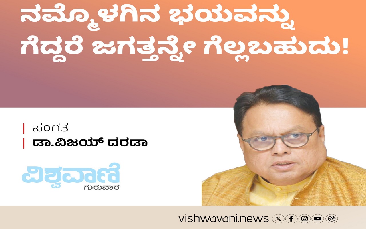 ನಮ್ಮೊಳಗಿನ ಭಯವನ್ನು ಗೆದ್ದರೆ ಜಗತ್ತನ್ನೇ ಗೆಲ್ಲಬಹುದು !