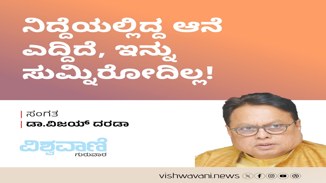 ನಿದ್ದೆಯಲ್ಲಿದ್ದ ಆನೆ ಎದ್ದಿದೆ, ಇನ್ನು ಸುಮ್ನಿರೋದಿಲ್ಲ !