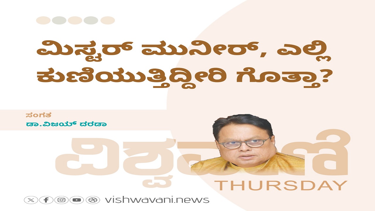 ಮಿಸ್ಟರ್‌ ಮುನೀರ್, ಎಲ್ಲಿ ಕುಣಿಯುತ್ತಿದ್ದೀರಿ ಗೊತ್ತಾ ?