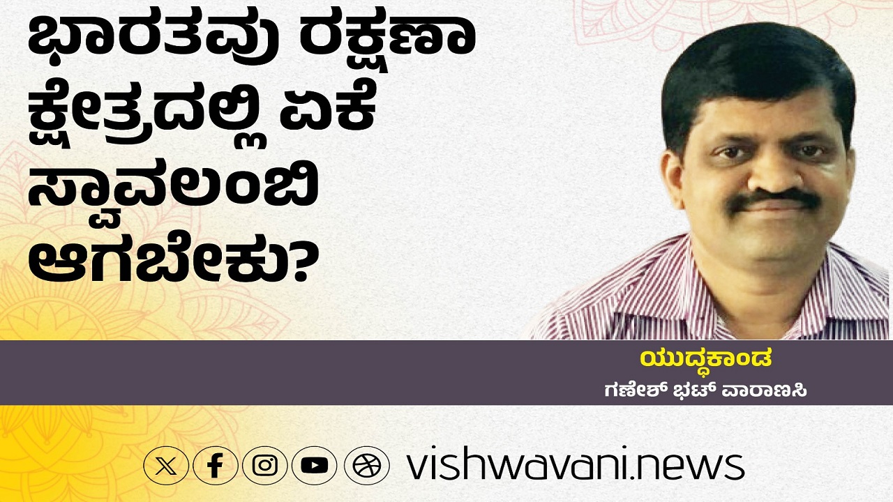 ಭಾರತವು ರಕ್ಷಣಾ ಕ್ಷೇತ್ರದಲ್ಲಿ ಏಕೆ ಸ್ವಾವಲಂಬಿಯಾಗಬೇಕು ?