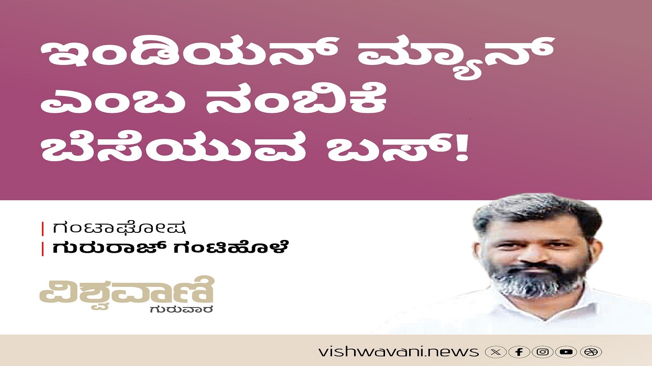 Gururaj Gantihole Column: ಇಂಡಿಯನ್‌ ಮ್ಯಾನ್‌ ಎಂಬ ನಂಬಿಕೆ ಬೆಸೆಯುವ ಬಸ್‌ !