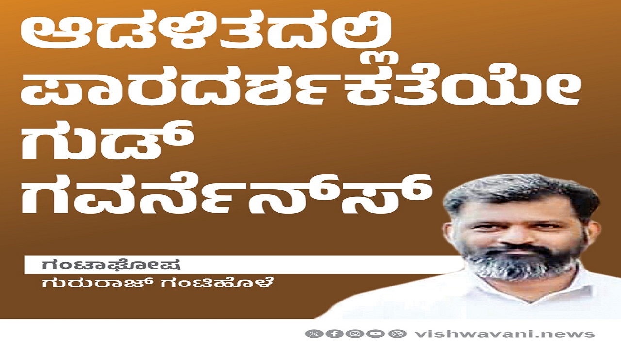 Gururaj gantihole Column: ಆಡಳಿತದಲ್ಲಿ ಪಾರದರ್ಶಕತೆಯೇ ಗುಡ್ ಗವರ್ನೆನ್ಸ್