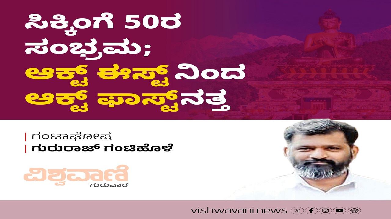 ಸಿಕ್ಕಿಂಗೆ 50ರ ಸಂಭ್ರಮ: Act ಈಸ್ಟ್ ನಿಂದ Act ಫಾಸ್ಟ್ ನತ್ತ