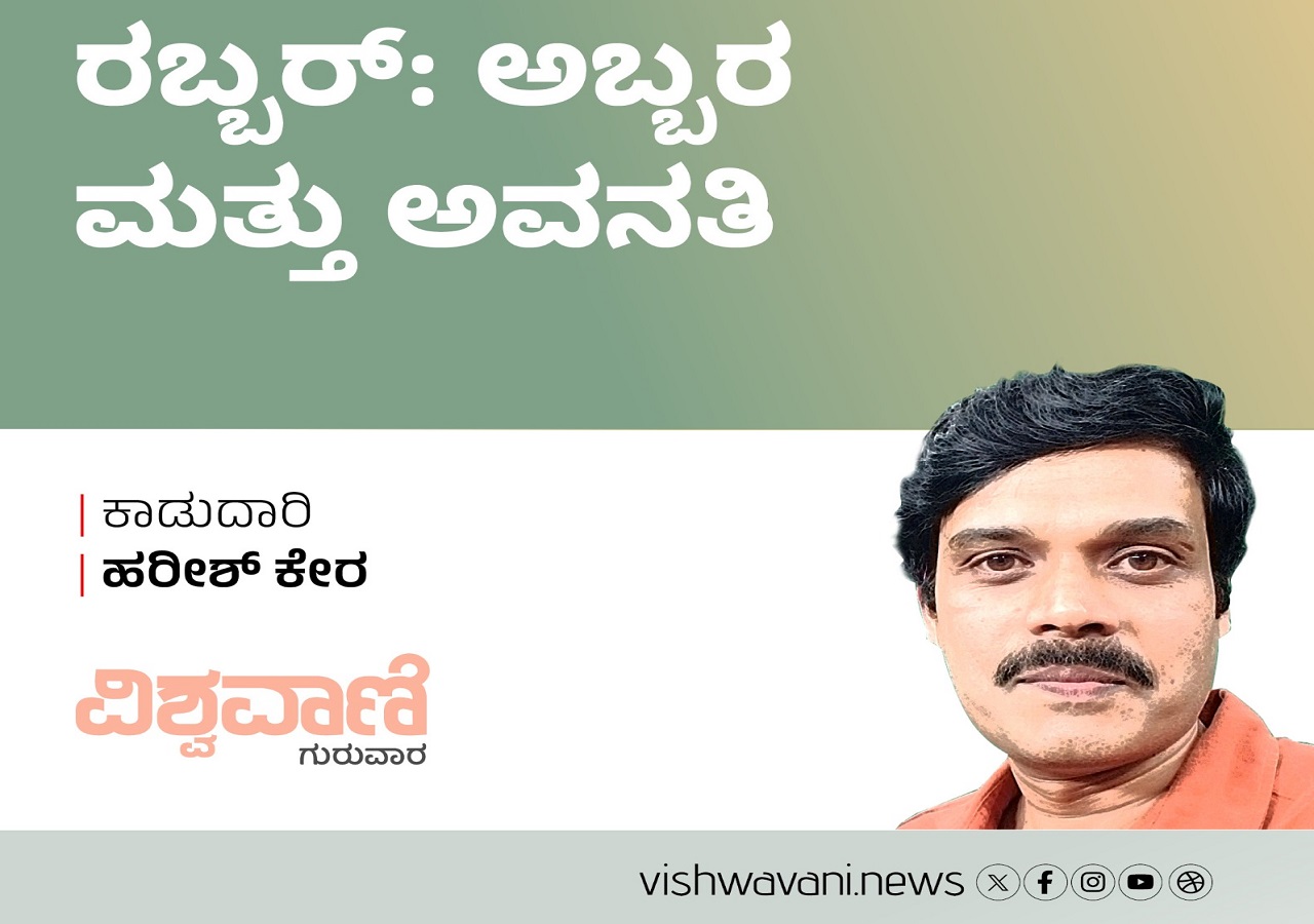 Harish Kera Column: ರಬ್ಬರ್: ಅಬ್ಬರ ಮತ್ತು ಅವನತಿ