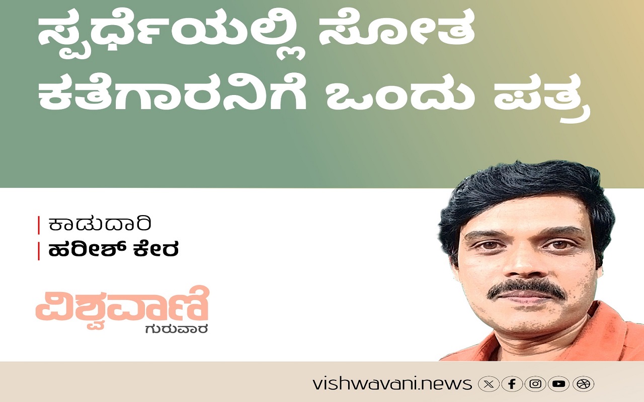 Harish Kera Column: ಸ್ಪರ್ಧೆಯಲ್ಲಿ ಸೋತ ಕತೆಗಾರನಿಗೆ ಒಂದು ಪತ್ರ