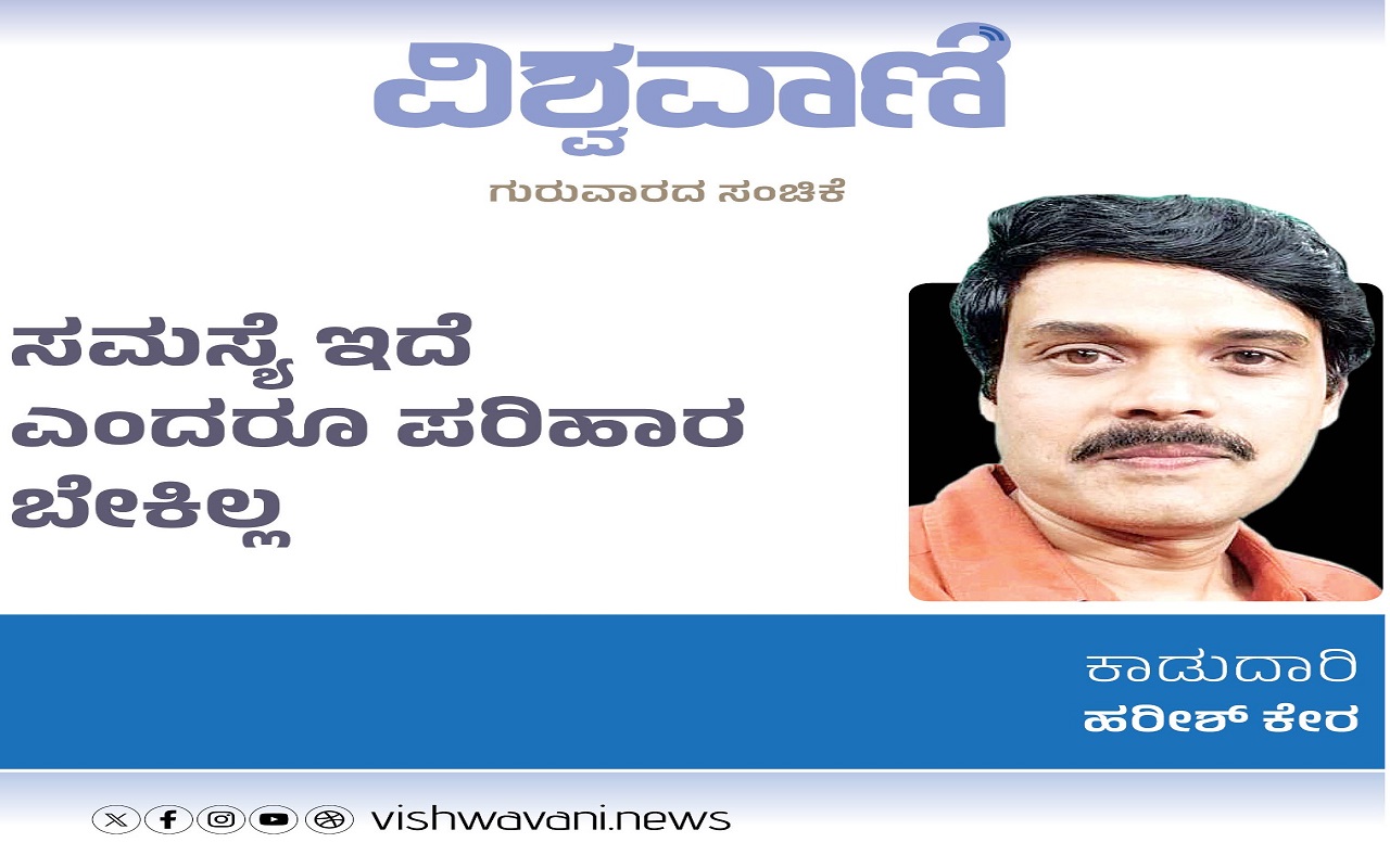 Harish Kera Column: ಸಮಸ್ಯೆ ಇದೆ ಎಂದರೂ ಪರಿಹಾರ ಬೇಕಿಲ್ಲ !