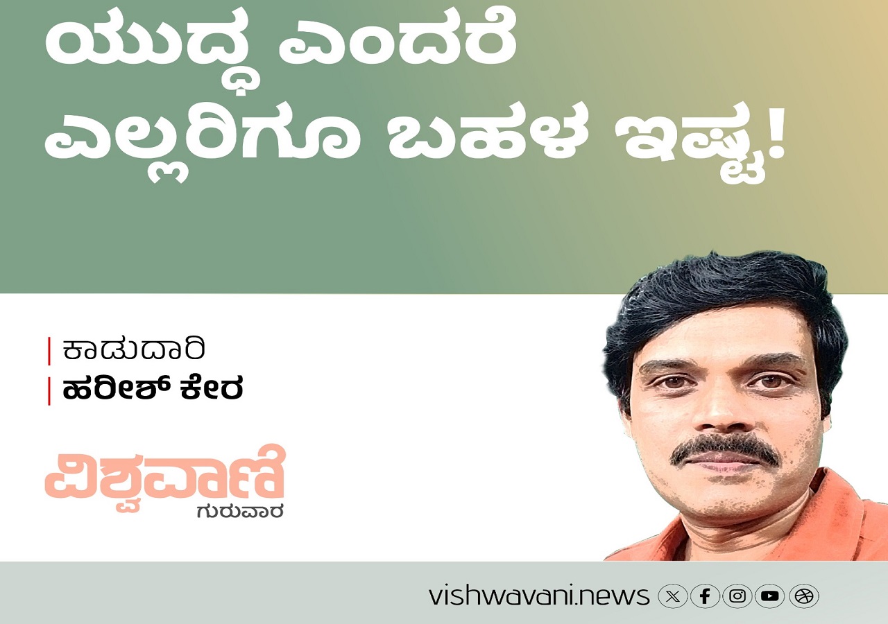 Harish Kera Column: ಯುದ್ಧ ಎಂದರೆ ಎಲ್ಲರಿಗೂ ಬಹಳ ಇಷ್ಟ !