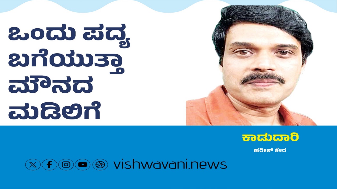 Harish Kera Column: ಒಂದು ಪದ್ಯ ಬಗೆಯುತ್ತಾ ಮೌನದ ಮಡಿಲಿಗೆ