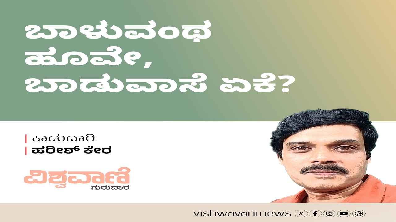 Harish Kera Column: ಬಾಳುವಂಥ ಹೂವೇ, ಬಾಡುವಾಸೆ ಏಕೆ ?