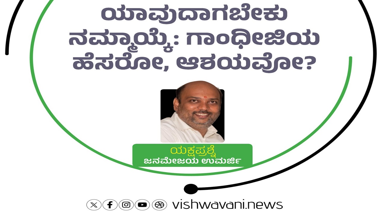 ಯಾವುದಾಗಬೇಕು ನಮ್ಮಾಯ್ಕೆ: ಗಾಂಧೀಜಿಯ ಹೆಸರೋ, ಆಶಯವೋ ?