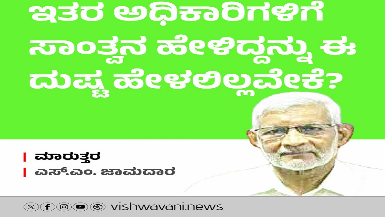ಅಧಿಕಾರಿಗಳ ಮನೆಗಳಿಗೆ ಹೋಗಿ ಸಾಂತ್ವನ ಹೇಳಿದ್ದನ್ನು ದುಷ್ಟ ಹೇಳಲಿಲ್ಲವೇಕೆ ?