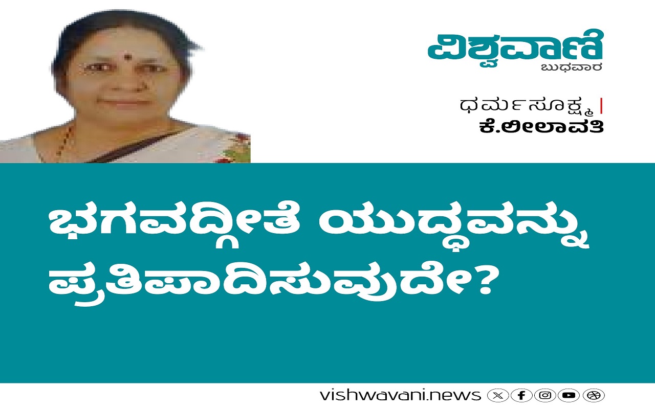 K Leelavathy Column: ಭಗವದ್ಗೀತೆಯು ಯುದ್ಧವನ್ನು ಪ್ರತಿಪಾದಿಸುವುದೇ ?