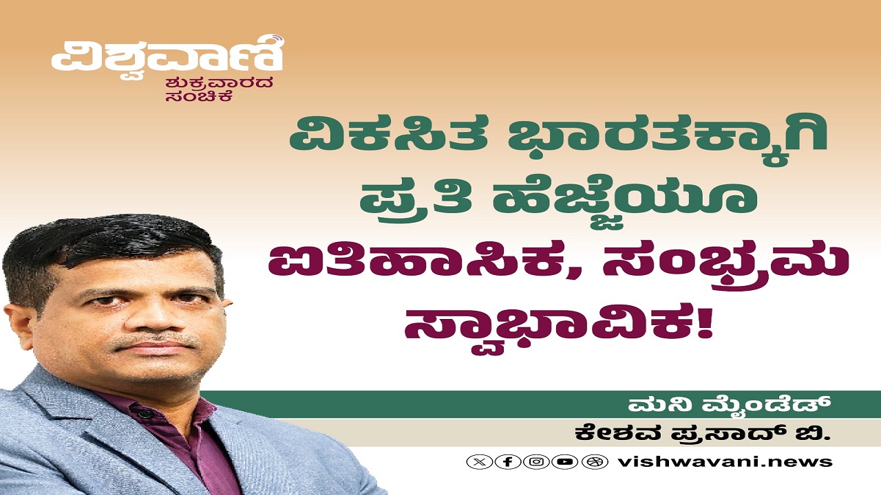 Keshav Prasad B Column: ವಿಕಸಿತ ಭಾರತಕ್ಕಾಗಿ ಪ್ರತಿ ಹೆಜ್ಜೆಯೂ ಐತಿಹಾಸಿಕ, ಸಂಭ್ರಮ ಸ್ವಾಭಾವಿಕ !