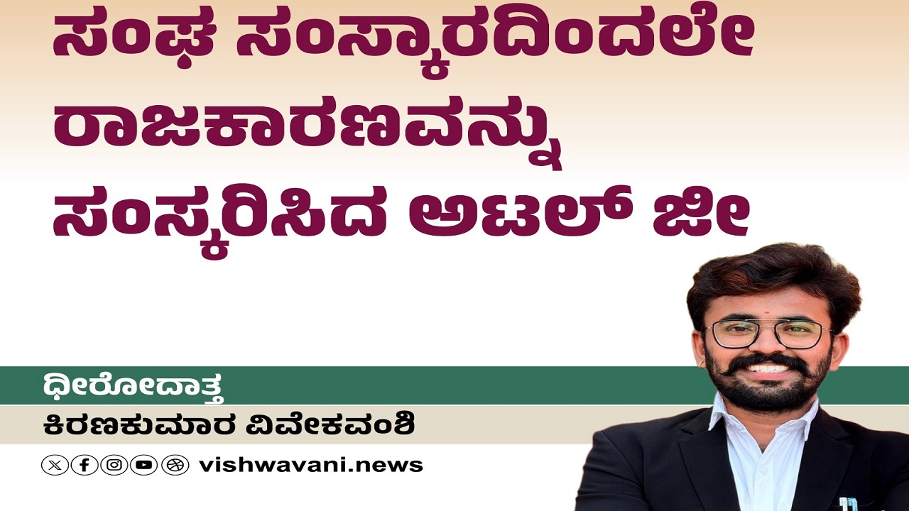 ಸಂಘ ಸಂಸ್ಕಾರದಿಂದಲೇ ರಾಜಕಾರಣವನ್ನು ಸಂಸ್ಕರಿಸಿದ ಅಟಲ್‌ ಜೀ