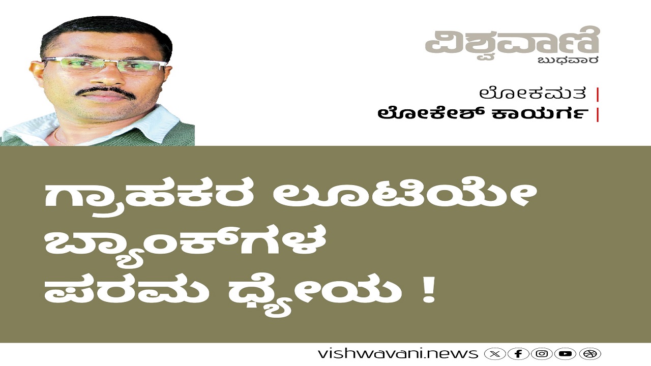 Lokesh Kaayarga Column: ಗ್ರಾಹಕರ ಲೂಟಿಯೇ ಬ್ಯಾಂಕ್ ಗಳ ಪರಮ ಧ್ಯೇಯ !