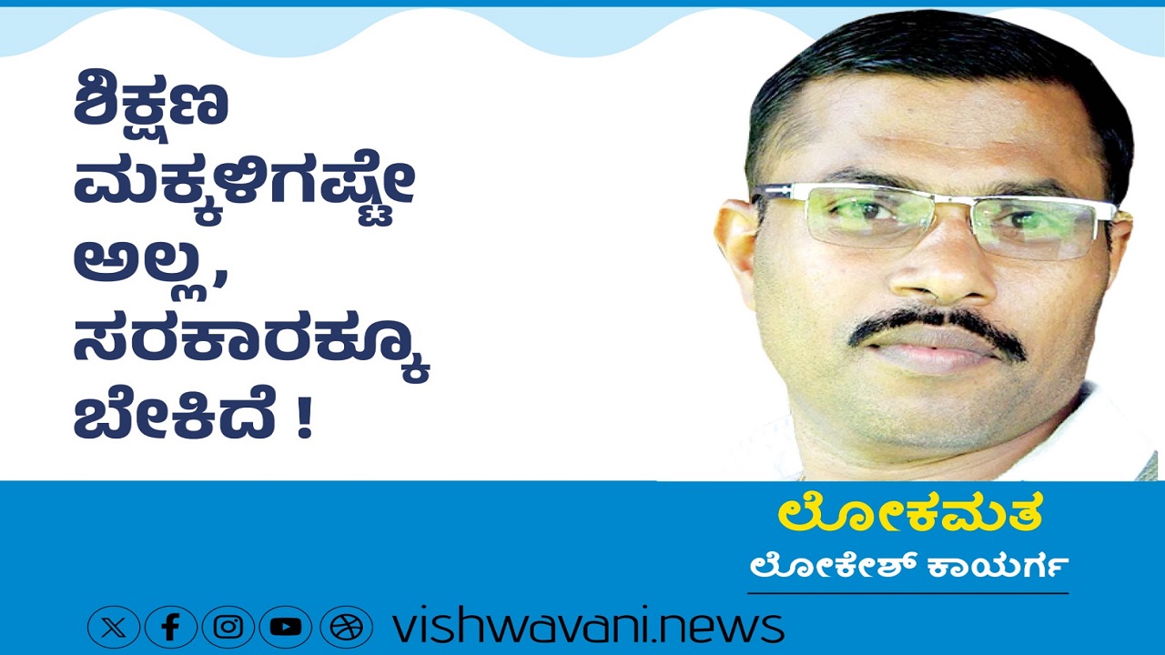 ಶಿಕ್ಷಣ ಮಕ್ಕಳಿಗಷ್ಟೇ ಅಲ್ಲ, ಸರ್ಕಾರಕ್ಕೂ ಬೇಕಿದೆ !