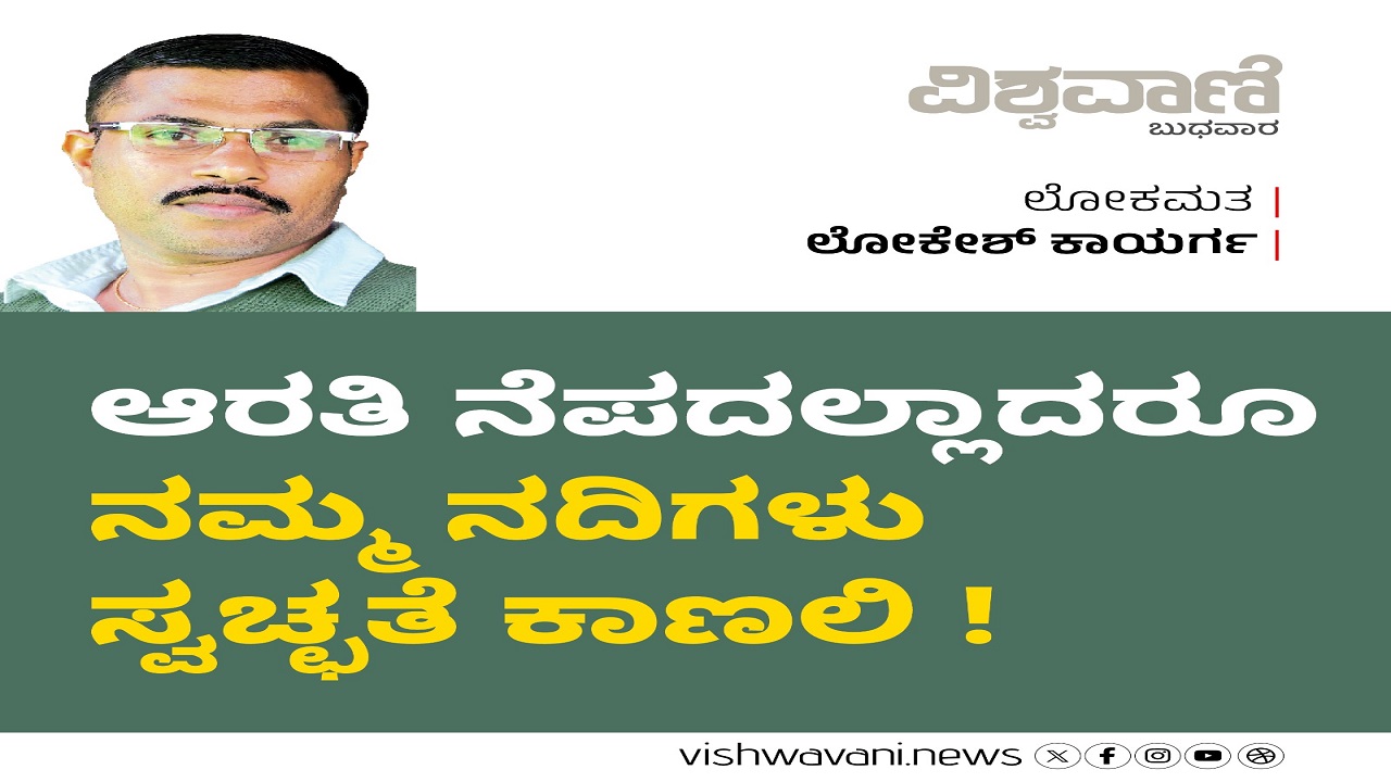 ಆರತಿ ನೆಪದಲ್ಲಾದರೂ ನಮ್ಮ ನದಿಗಳು ಸ್ವಚ್ಛತೆ ಕಾಣಲಿ !