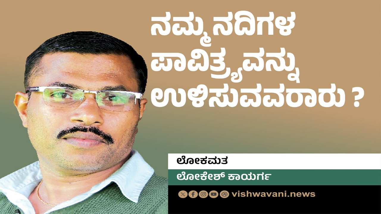 Lokesh Kaayarga Column: ನಮ್ಮ ನದಿಗಳ ಪಾವಿತ್ರ್ಯವನ್ನು ಉಳಿಸುವವರಾರು ?