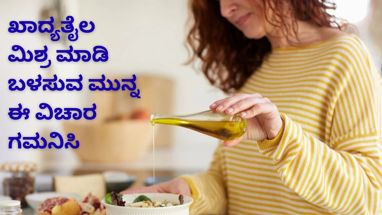 ಖಾದ್ಯ ತೈಲ ಮಿಶ್ರ ಮಾಡಿ ಬಳಸುವ ಮುನ್ನ ಈ ವಿಚಾರ ತಿಳಿಯಿರಿ