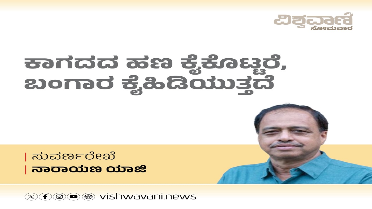 ಕಾಗದದ ಹಣ ಕೈಕೊಟ್ಟರೆ, ಬಂಗಾರ ಕೈ ಹಿಡಿಯುತ್ತದೆ...