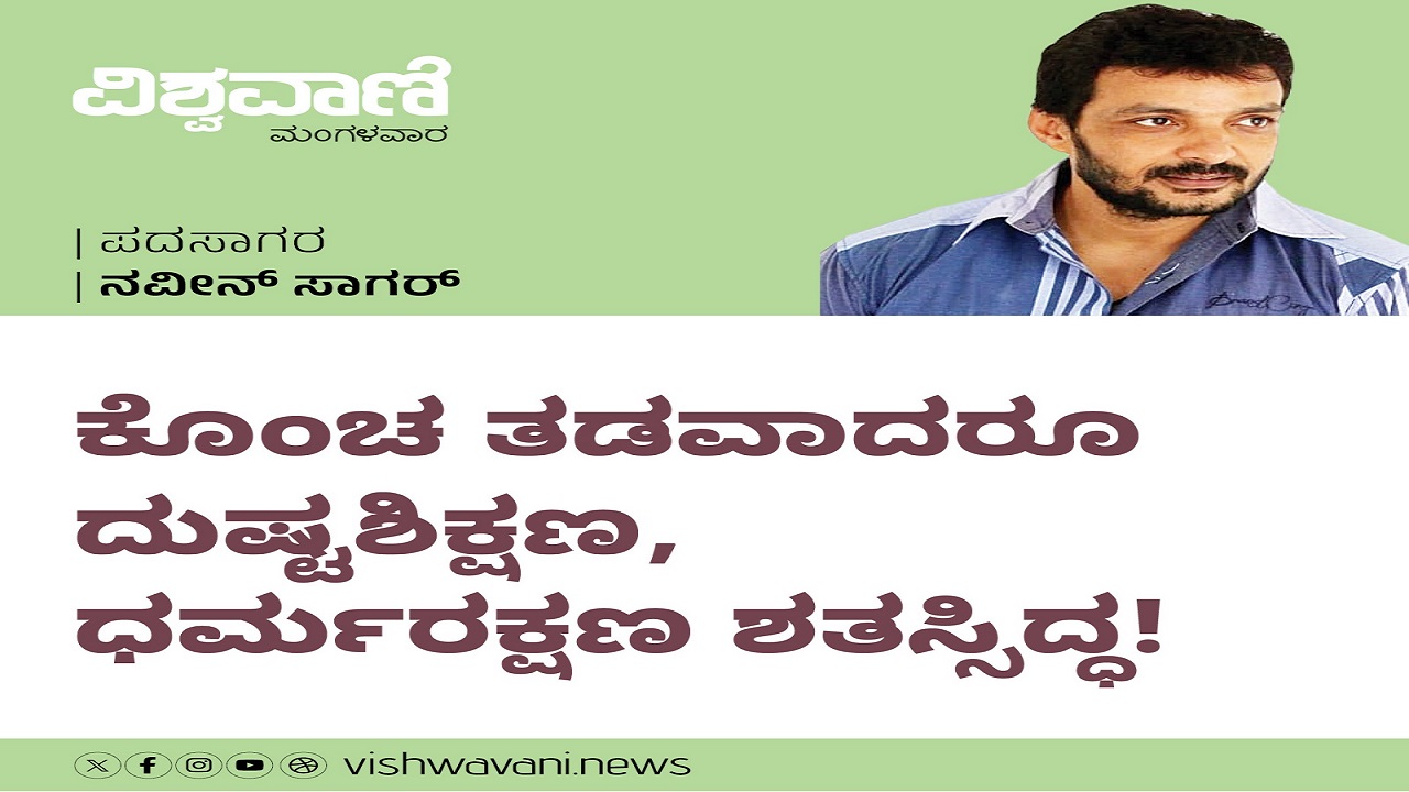 ಕೊಂಚ ತಡವಾದರೂ ದುಷ್ಟ ಶಿಕ್ಷಣ, ಧರ್ಮ ರಕ್ಷಣ ಶತಃ ಸಿದ್ಧ !