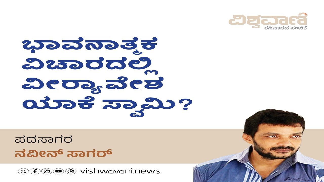 ಭಾವನಾತ್ಮಕ ವಿಚಾರದಲ್ಲಿ ವೀರ್ಯಾವೇಶ ಯಾಕೆ ಸ್ವಾಮಿ ?
