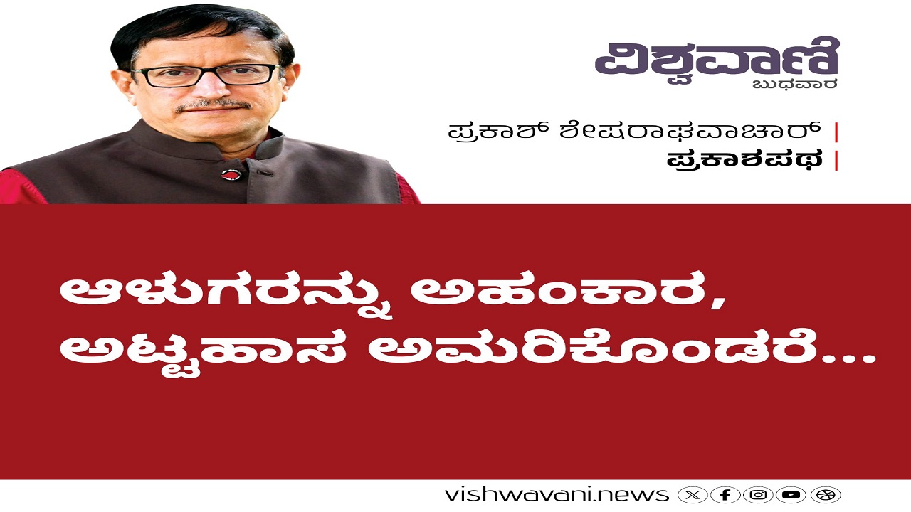 ಆಳುಗರನ್ನು ಅಹಂಕಾರ, ಅಟ್ಟಹಾಸ ಅಮರಿಕೊಂಡರೆ...