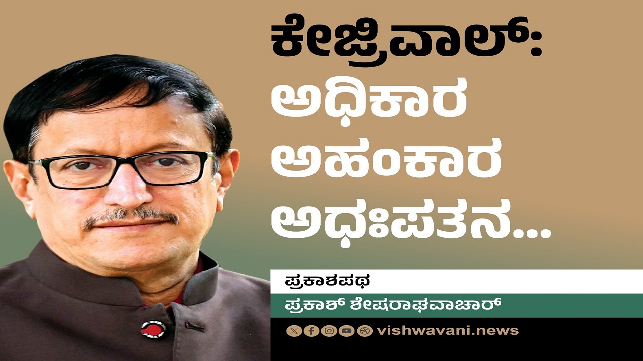 ಕೇಜ್ರಿವಾಲ್: ಅಧಿಕಾರ-ಅಹಂಕಾರ-ಅಧಃಪತನ