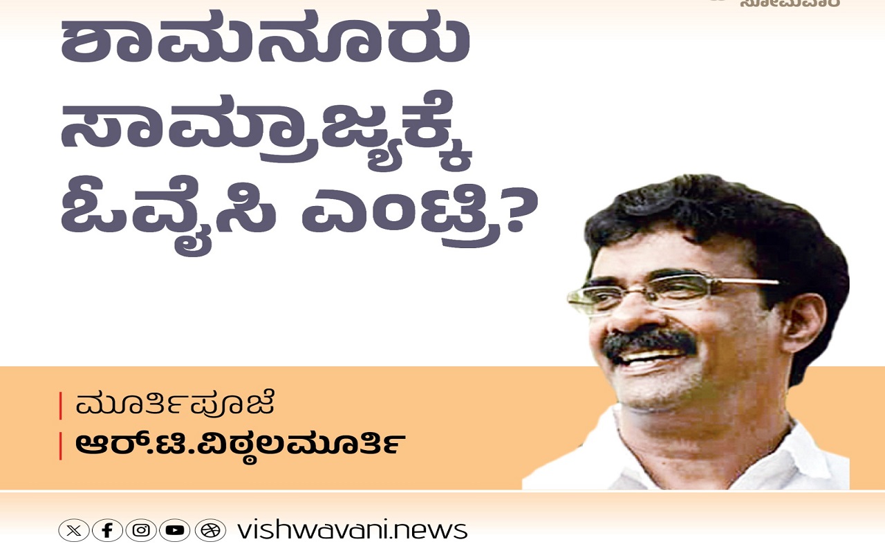 R T Vittalmurthy Column: ಶಾಮನೂರು ಸಾಮ್ರಾಜ್ಯಕ್ಕೆ ಓವೈಸಿ ಎಂಟ್ರಿ ?