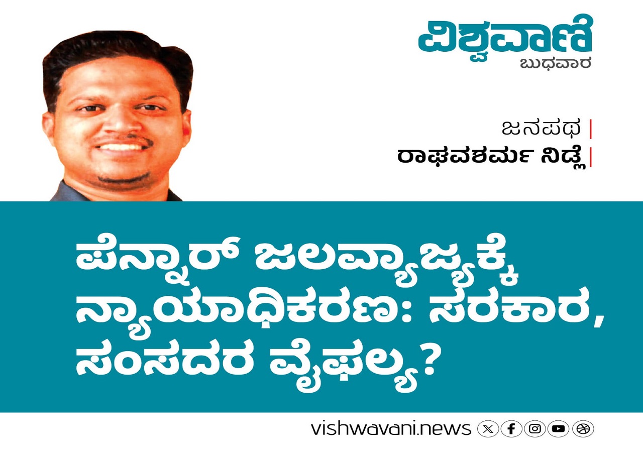 Raghava Sharma Nidle Column: ಪೆನ್ನಾರ್‌ ಜಲವ್ಯಾಜ್ಯಕ್ಕೆ ನ್ಯಾಯಾಧಿಕರಣ: ಸರಕಾರ, ಸಂಸದರ ವೈಫಲ್ಯ ?