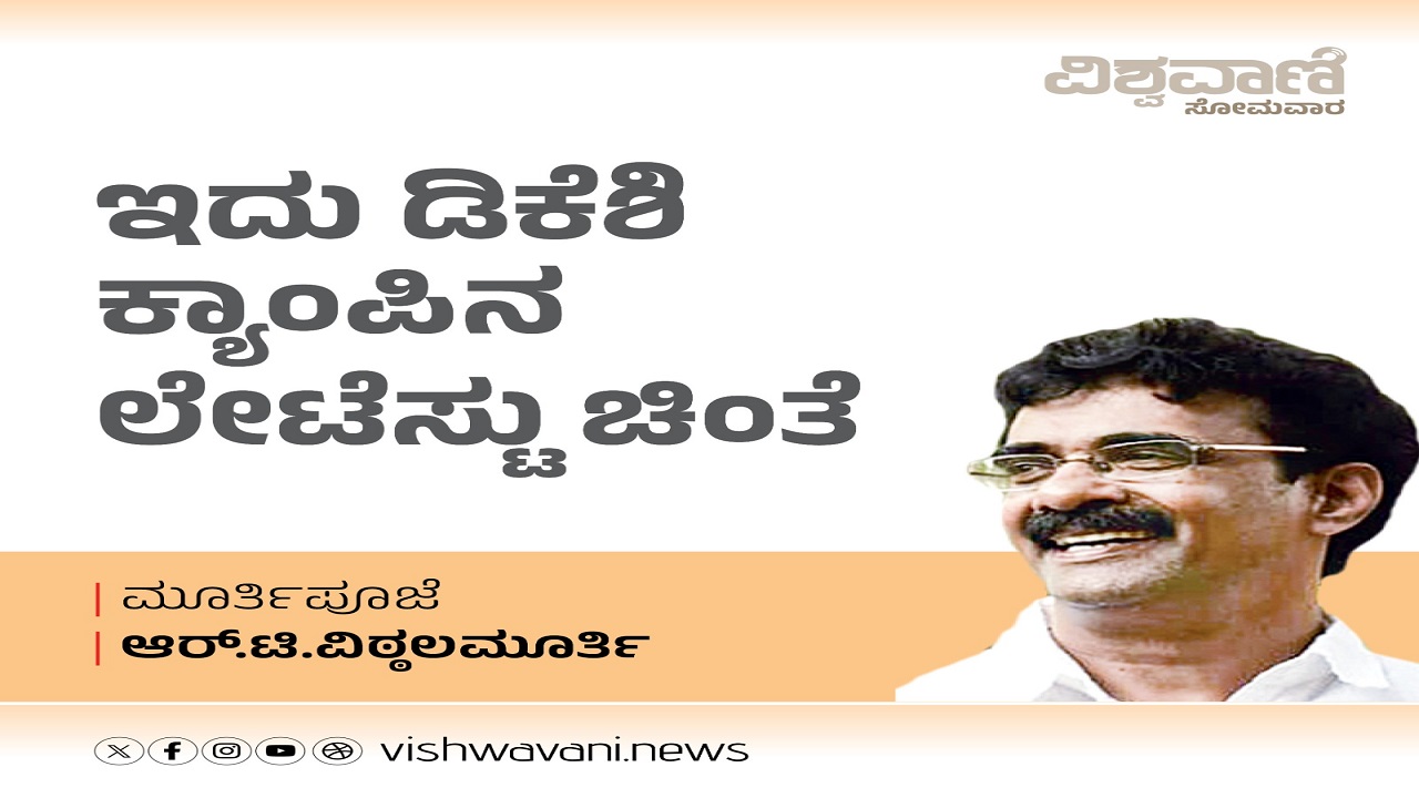R T Vittalmurthy Column: ಇದು ಡಿಕೆಶಿ ಕ್ಯಾಂಪಿನ ಲೇಟೆಸ್ಟು ಚಿಂತೆ
