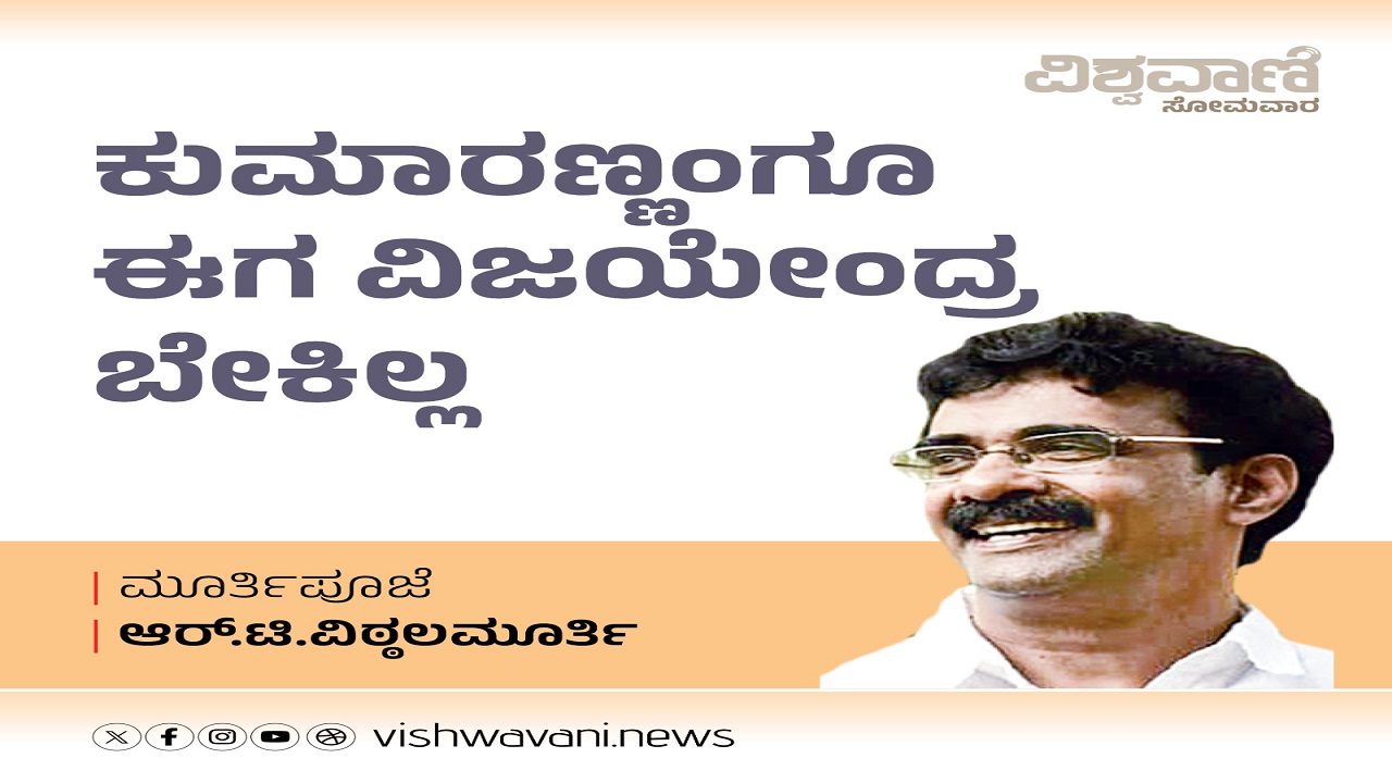 ಕುಮಾರಣ್ಣಂಗೂ ಈಗ ವಿಜಯೇಂದ್ರ ಬೇಕಿಲ್ಲ