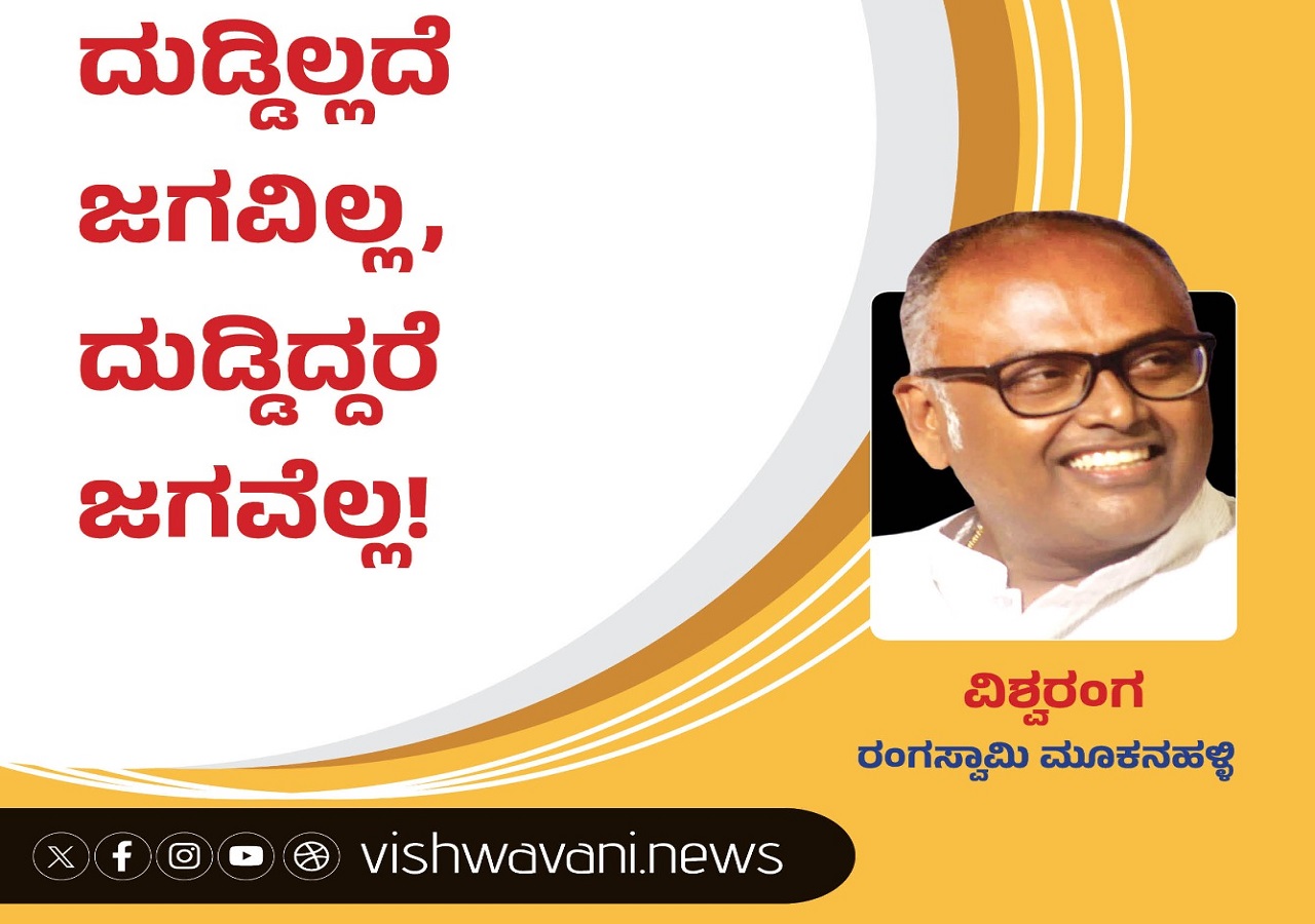 Rangaswamy Mookanahalli Column: ದುಡ್ಡಿಲ್ಲದೆ ಜಗವಿಲ್ಲ, ದುಡ್ಡಿದ್ದರೆ ಜಗವೆಲ್ಲ !