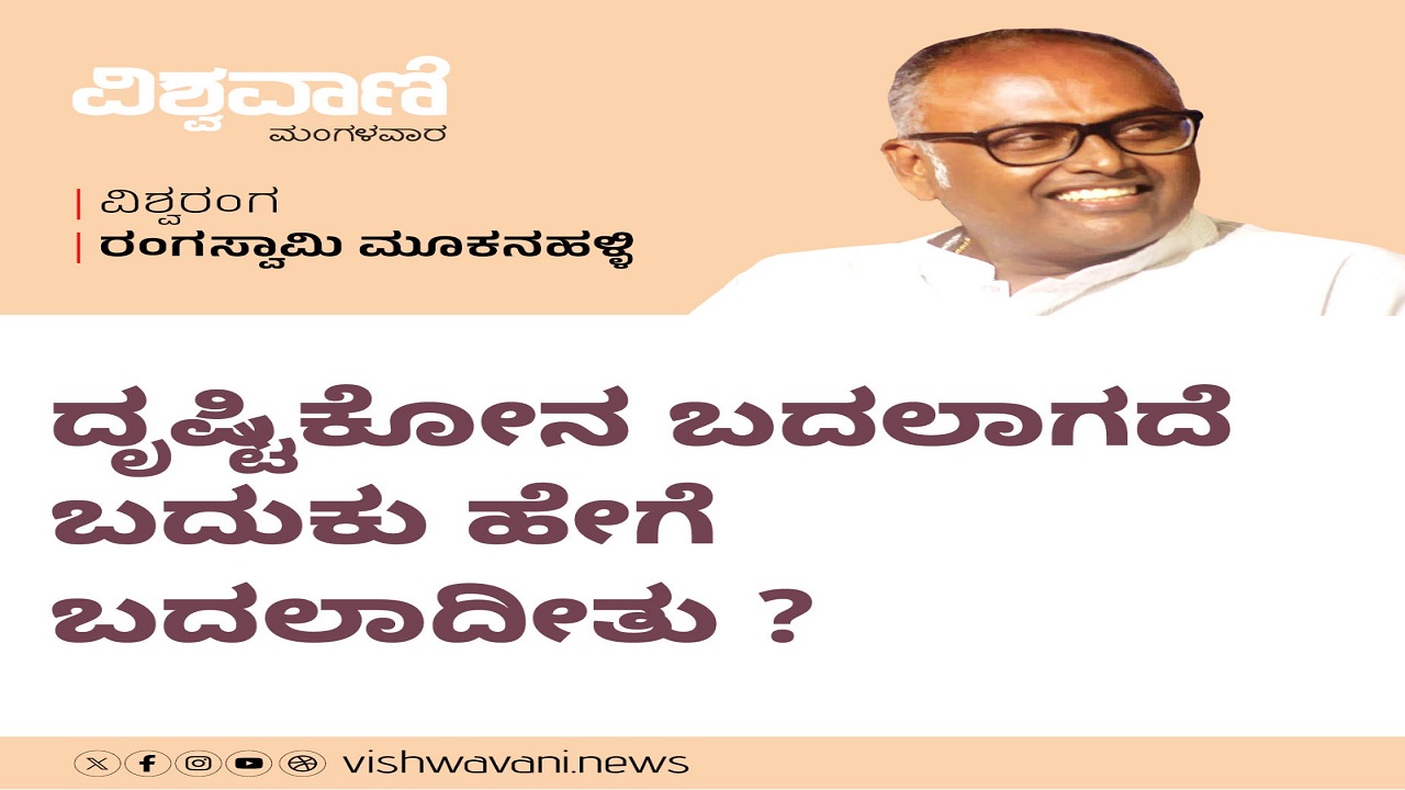 ದೃಷ್ಟಿಕೋನ ಬದಲಾಗದೇ ಬದುಕು ಹೇಗೆ ಬದಲಾದೀತು ?