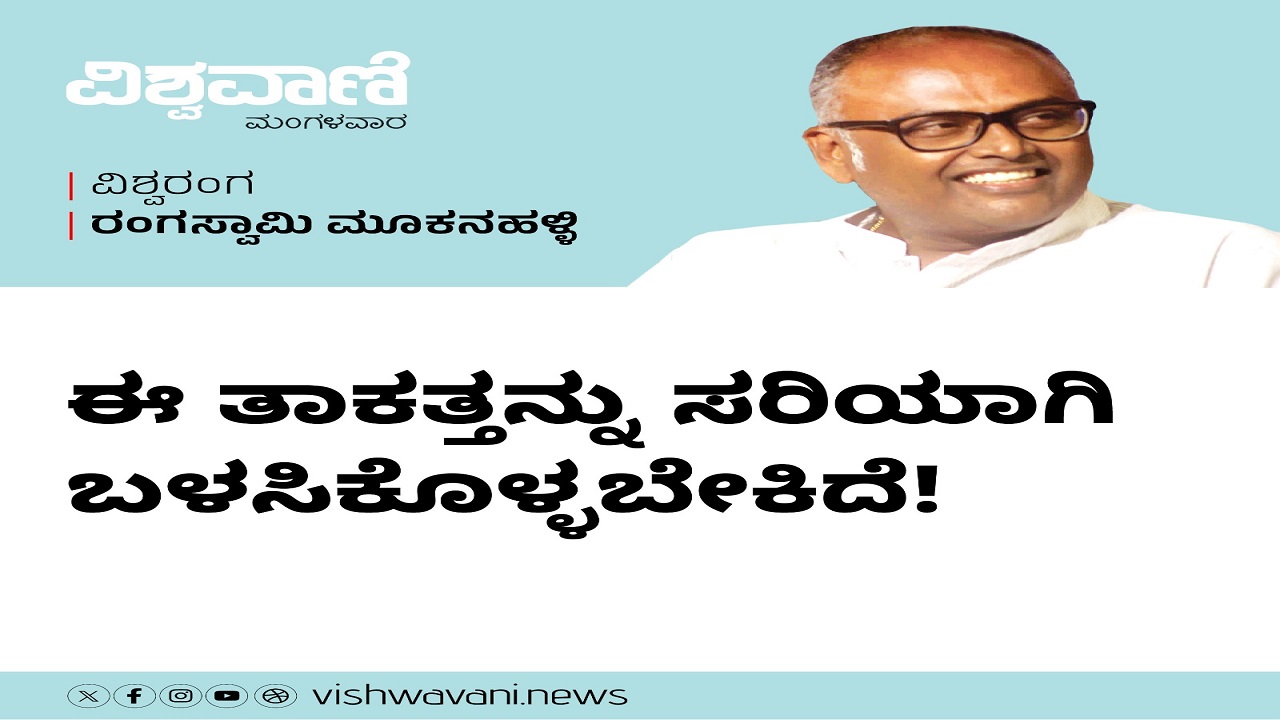 Rangaswamy Mookanahalli Column: ಈ ತಾಕತ್ತನ್ನು ಸರಿಯಾಗಿ ಬಳಸಿಕೊಳ್ಳಬೇಕಿದೆ !