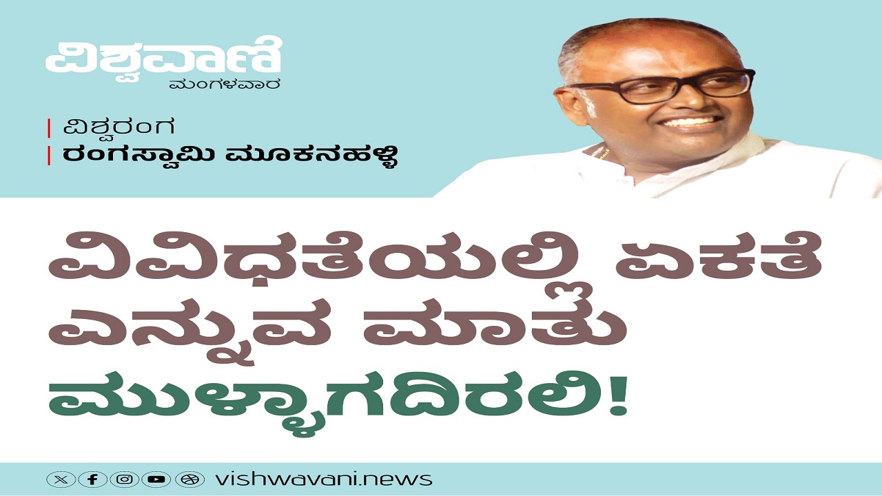 ವಿವಿಧತೆಯಲ್ಲಿ ಏಕತೆ ಎನ್ನುವ ಮಾತು ಸುಳ್ಳಾಗದಿರಲಿ !