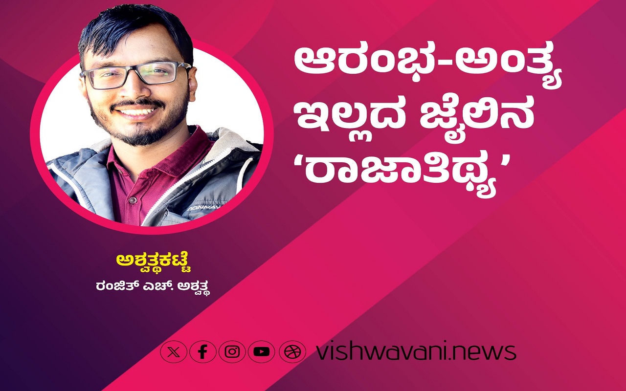 Ranjith H Ashwath Column: ಆರಂಭ-ಅಂತ್ಯವಿಲ್ಲದ ಜೈಲಿನ ರಾಜಾತಿಥ್ಯ