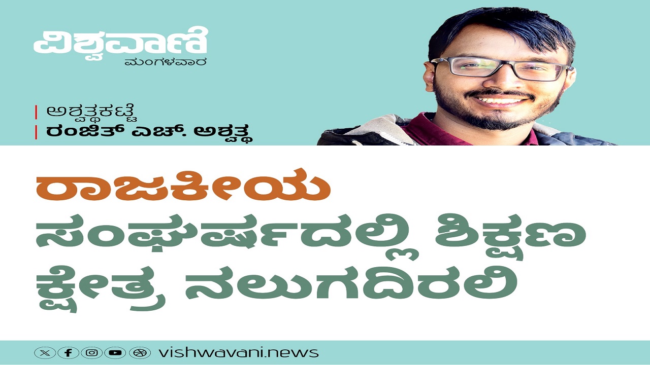 Ranjith H Ashwath Column: 'ರಾಜಕೀಯʼ ಸಂಘರ್ಷಕ್ಕೆ ಶಿಕ್ಷಣ ನಲುಗದಿರಲಿ