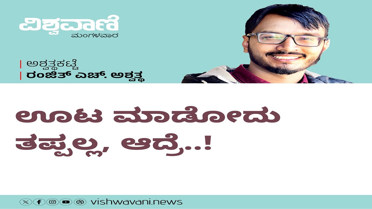 Ranjith H Ashwath Column: ಊಟ ಮಾಡೋದು ತಪ್ಪಲ್ಲ, ಆದ್ರೆ..!