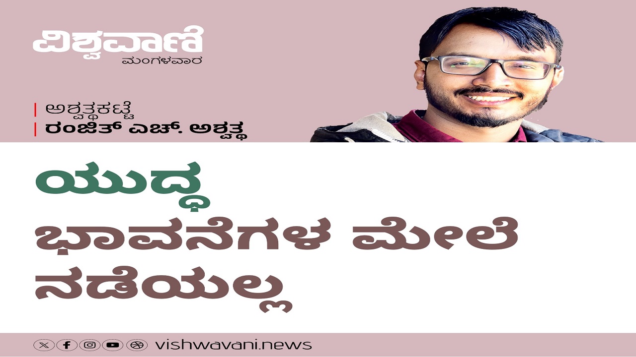 ಯುದ್ದ ಭಾವನೆಗಳ ಮೇಲೆ ನಡೆಯಲ್ಲ