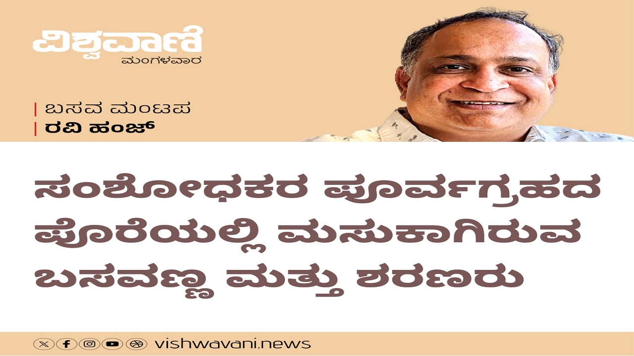 ಸಂಶೋಧಕರ ಪೂರ್ವಗ್ರಹದ ಪೊರೆಯಲ್ಲಿ ಮಸುಕಾಗಿರುವ ಬಸವಣ್ಣ ಮತ್ತು ಶರಣರು