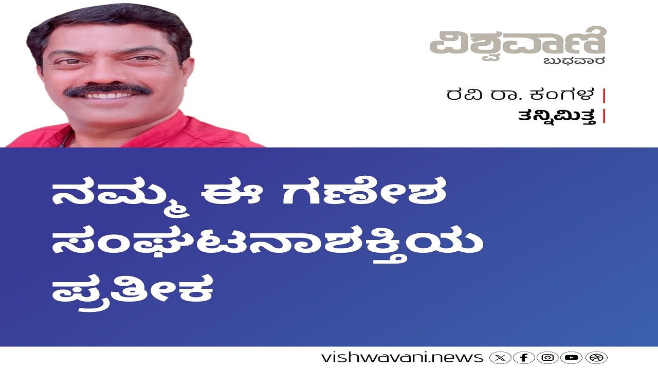 Ravi Ra Kangala Column: ನಮ್ಮ ಈ ಗಣೇಶ ಸಂಘಟನಾ ಶಕ್ತಿಯ ಪ್ರತೀಕ