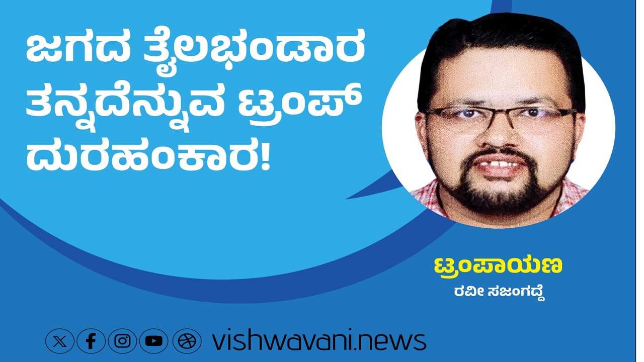 ಜಗದ ತೈಲಭಂಡಾರ ತನ್ನದೆನ್ನುವ ಟ್ರಂಪ್‌ ದುರಹಂಕಾರ !