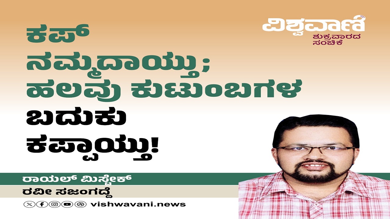 ಕಪ್ ನಮ್ಮದಾಯ್ತು, ಹಲವರ ಬದುಕು ಕಪ್ಪಾಯ್ತು !