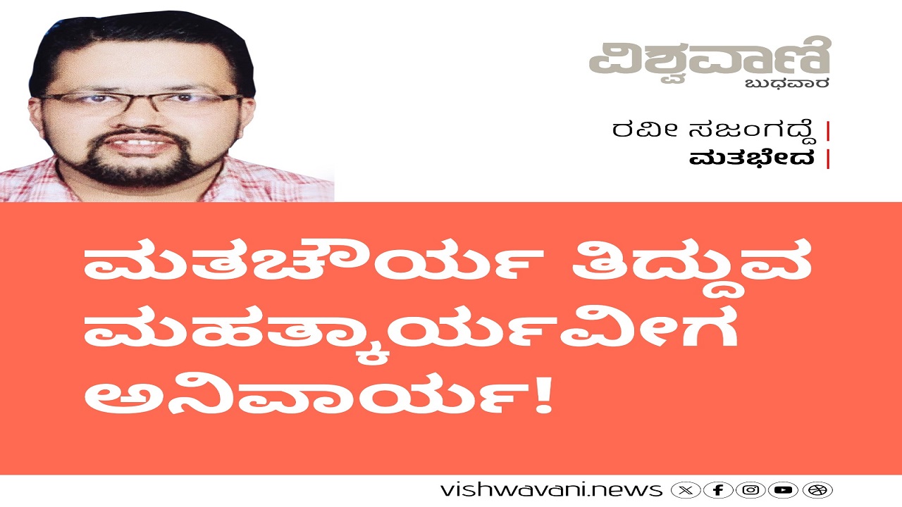 ಮತಚೌರ್ಯ ತಿದ್ದುವ ಮಹತ್ಕಾರ್ಯವೀಗ ಅನಿವಾರ್ಯ !