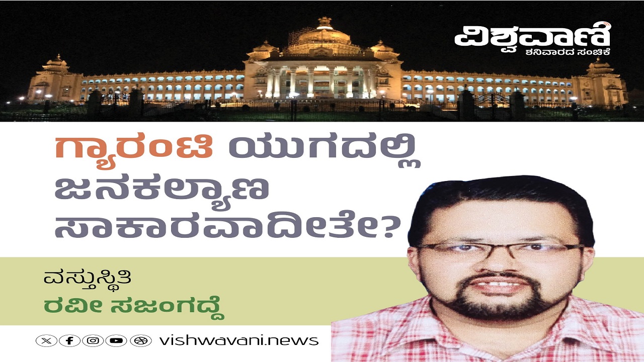 ಗ್ಯಾರಂಟಿ ಯುಗದಲ್ಲಿ ಜನಕಲ್ಯಾಣ ಸಾಕಾರವಾದೀತೇ ?