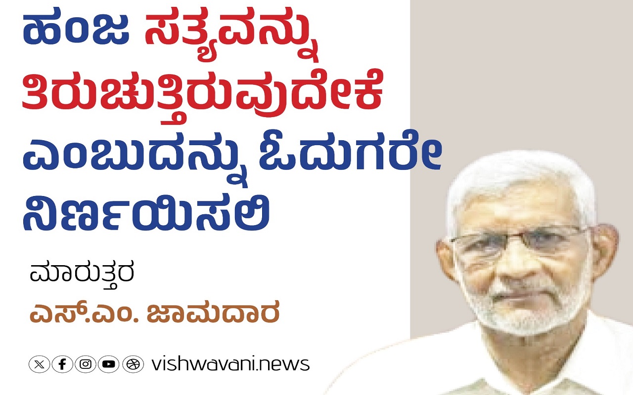 ಹಂಜ ಸತ್ಯವನ್ನು ತಿರುಚುತ್ತಿರುವುದೇಕೆ ? ಓದುಗರೇ ನಿರ್ಣಯಿಸಲಿ