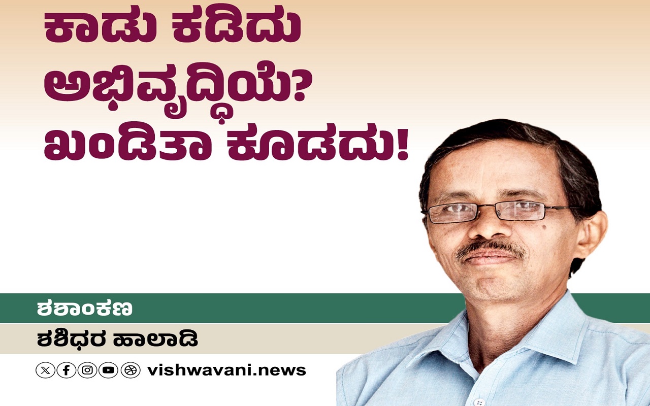 ಕಾಡು ಕಡಿದು ಅಭಿವೃದ್ಧಿಯೆ ? ಖಂಡಿತಾ ಕೂಡದು !